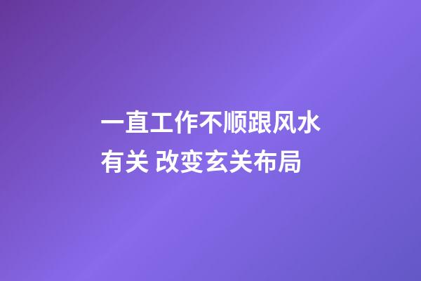 一直工作不顺跟风水有关 改变玄关布局